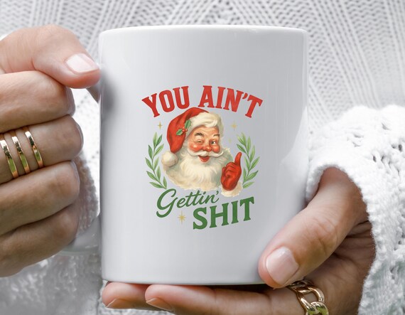 You Ain't Gettin' Shit Santa Mug, Funny Santa Claus Mug, Nasty Christmas Mug, Sassy Santa Mug M752