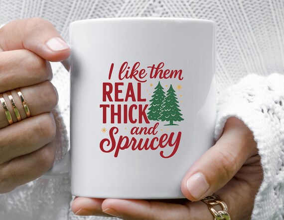 I Like Them Real Thick And Sprucy Mug, Funny Christmas Mug, Thick And Spruce Mug, Christmas Tree Mug, Holiday Humor M750