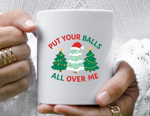 Put Your Balls All Over Me Christmas Mug, Funny Inappropriate Xmas Mug, Dirty Humor Holiday Party Mug M762