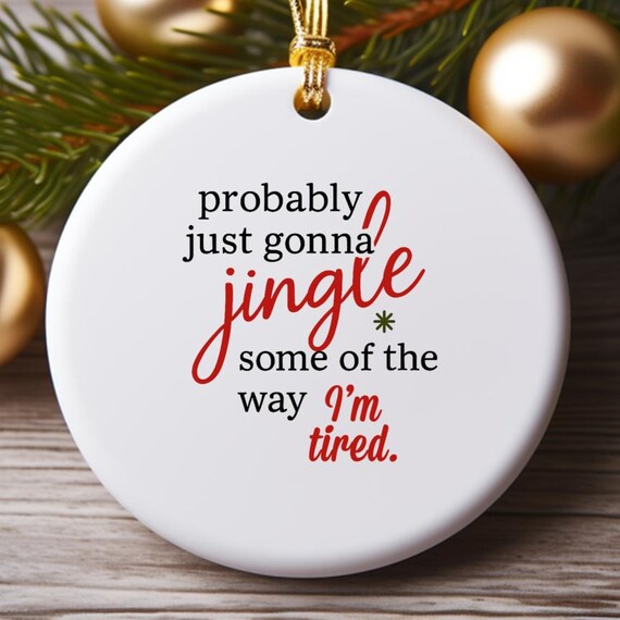 Funny Christmas Ornament, Probably Just Gonna Jingle Tired Holiday Saying, Cute Christmas Or Halloween Decor O768