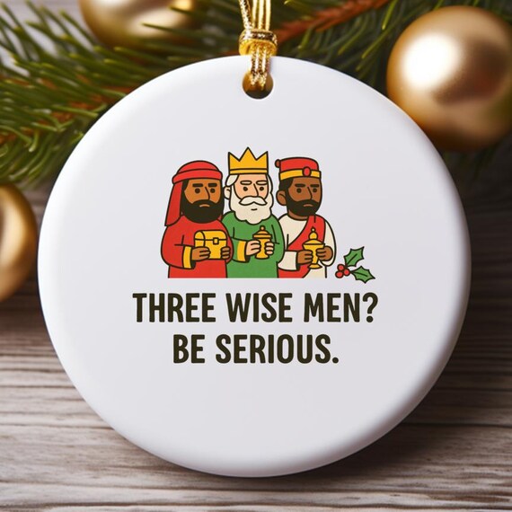 Three Wise Men? Be Serious. Funny Sarcastic Christmas Ornament O866