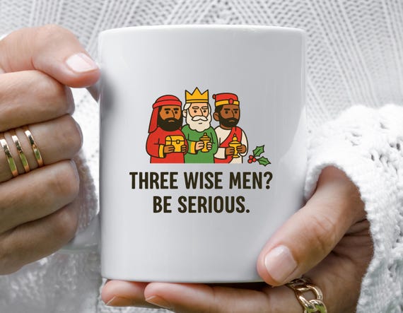 Three Wise Men? Be Serious. Funny Sarcastic Christmas Mug M866