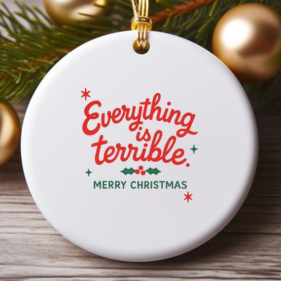 Everything Is Terrible Funny Christmas Ornaments Holiday Humor Decor O979