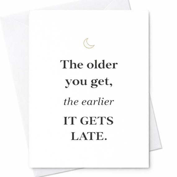 The Older You Get The Earlier It Gets Late Funny Birthday Card Minimalist Humor Card Aging Joke Card For Friend Him Her  C144