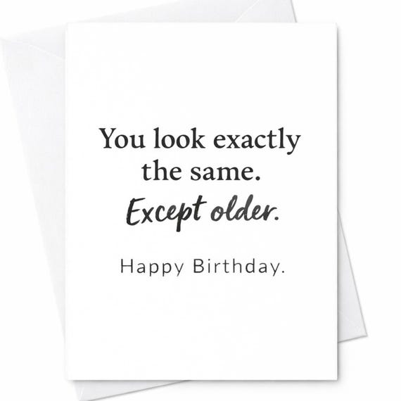 Funny Birthday Card for Friend - You Look Exactly The Same Except Older - Sarcastic, Snarky, Rude, Witty Gag Gift, Mean Joke Card C182