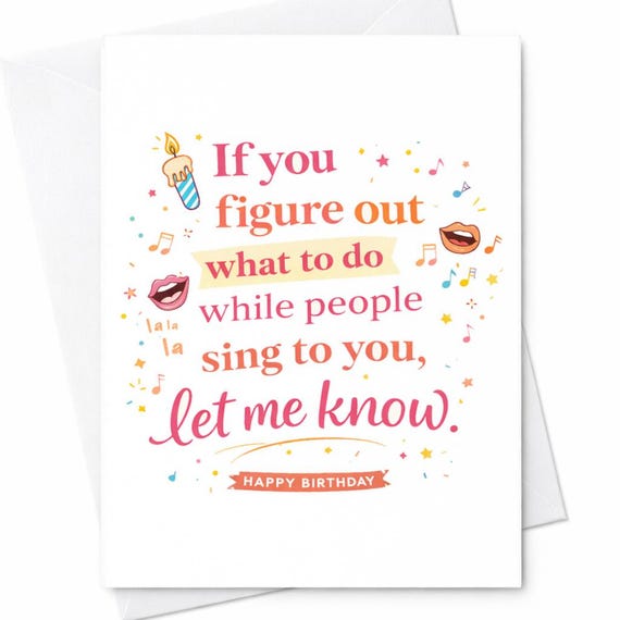 Funny Birthday Card for Friends - If You Figure Out What To Do While People Sing To You Let Me Know - Snarky Birthday Humor Card C368