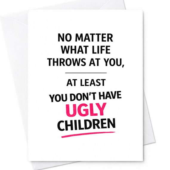 No Matter What Life Throws At You At Least You Don’t Have Ugly Children Funny Mother’s Day Card For Mom Sarcastic Humor Gift C660