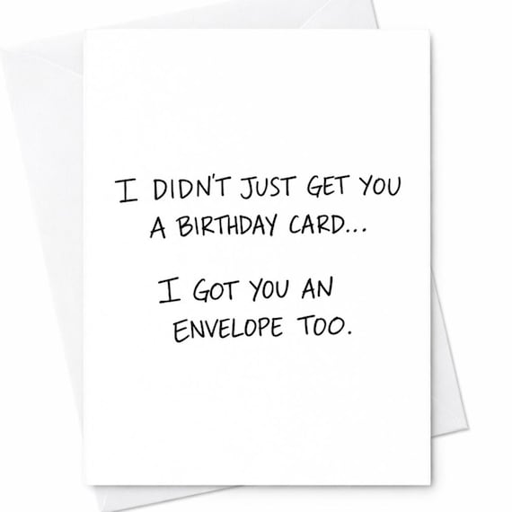 Funny Birthday Card I Didn’t Just Get You A Birthday Card I Got You An Envelope Too Sarcastic Humor Joke Card Gift For Friend C1014