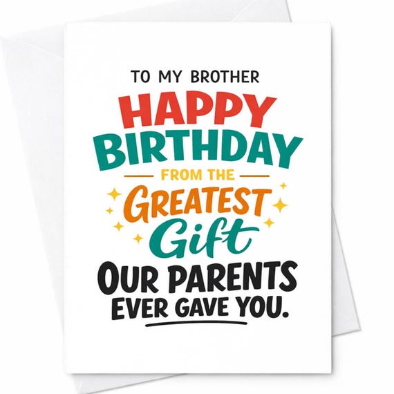 To My Brother Happy Birthday From The Greatest Gift Our Parents Ever Gave You Funny Card Sibling Humor Brother Gift C1034