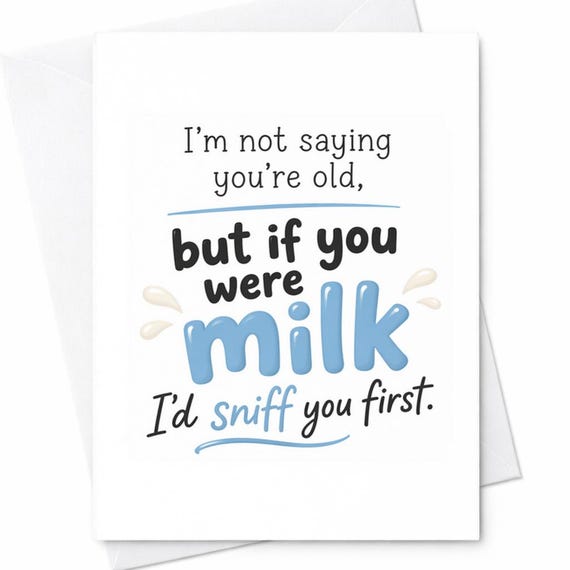 I'm Not Saying You're Old But If You Were Milk I'd Sniff You First Funny Birthday Card Sarcastic Humor Gift For Him Or Her C1070