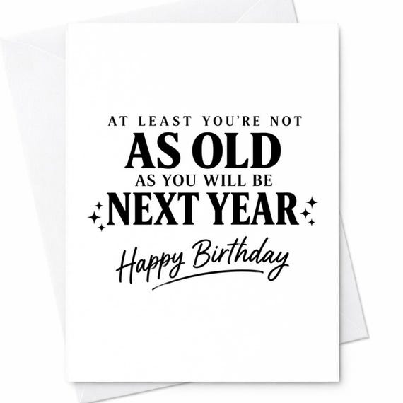 Funny Birthday Card for Him or Her - At Least You're Not As Old As You Will Be Next Year - Sarcastic Aging Joke, Snarky Humor C1074