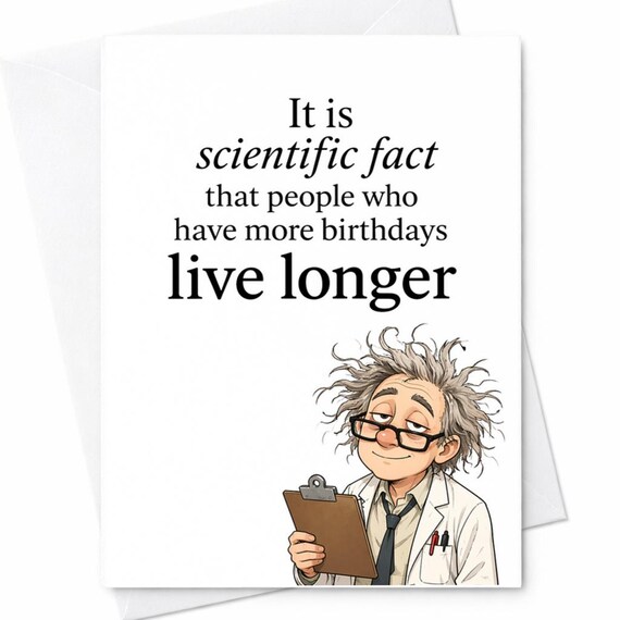 Funny Scientific Birthday Card It Is Scientific Fact People With More Birthdays Live Longer Humor Nerdy Joke Card Gift C1081