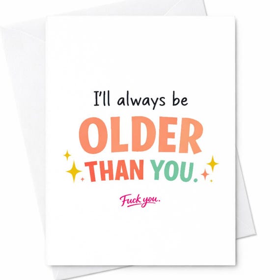 I’ll Always Be Older Than You Funny Birthday Card Rude Humor Card Sarcastic Friend Card Naughty Adult Birthday Card For Him Her C1114