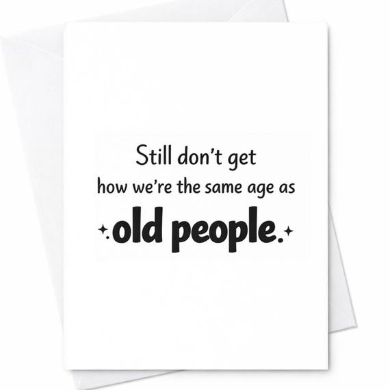 Still Don’t Get How We’re Same Age As Old People Funny Birthday Card Sarcastic Humor Birthday Card Friend Him Her Gift C1119