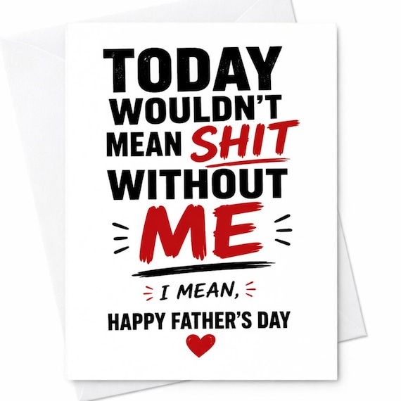 Funny Father's Day Card - Today Wouldn't Mean Shit Without Me - Gag Card for Dad from Daughter or Son - Adult Humor Gift C1266