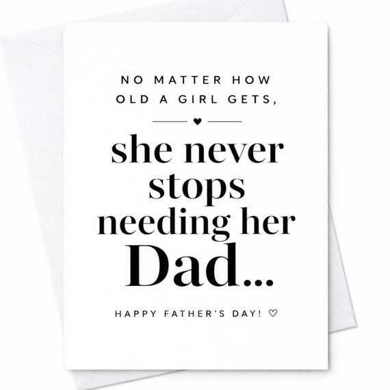 No Matter How Old A Girl Gets She Never Stops Needing Her Dad Fathers Day Card From Daughter Emotional Dad Card Love Dad C1364