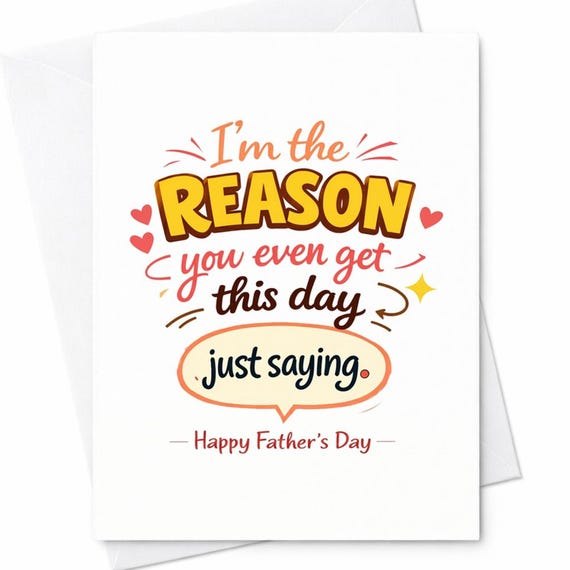 Funny Father's Day Card from Kids - I'm The Reason You Even Get This Day Just Saying - Funny Dad Card for Father's Day Celebration C1409