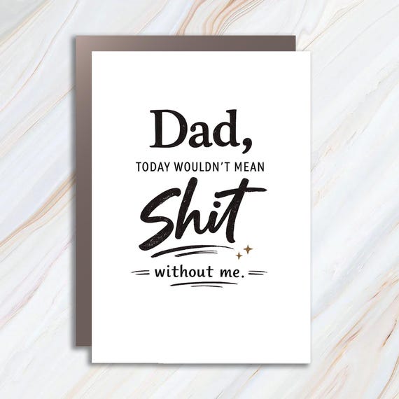 Funny Father's Day Card From Daughter Or Son - Dad Today Wouldn't Mean Shit Without Me - Snarky Humor FC67