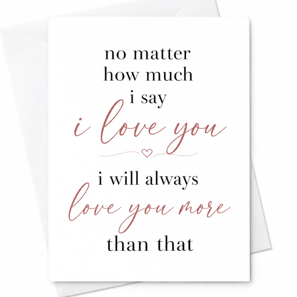 No Matter How Much I Say I Love You I Will Always Love You More Than That Sweet Anniversary Card For Him Or Her Romantic C2877
