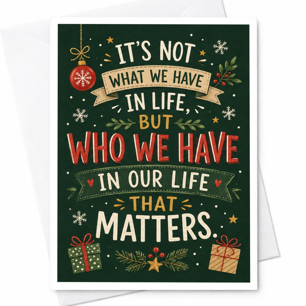 It's Not What We Have In Life, But Who We Have In Our Life That Matters Christmas Card Festive Holiday Greeting Card For Loved One C4753