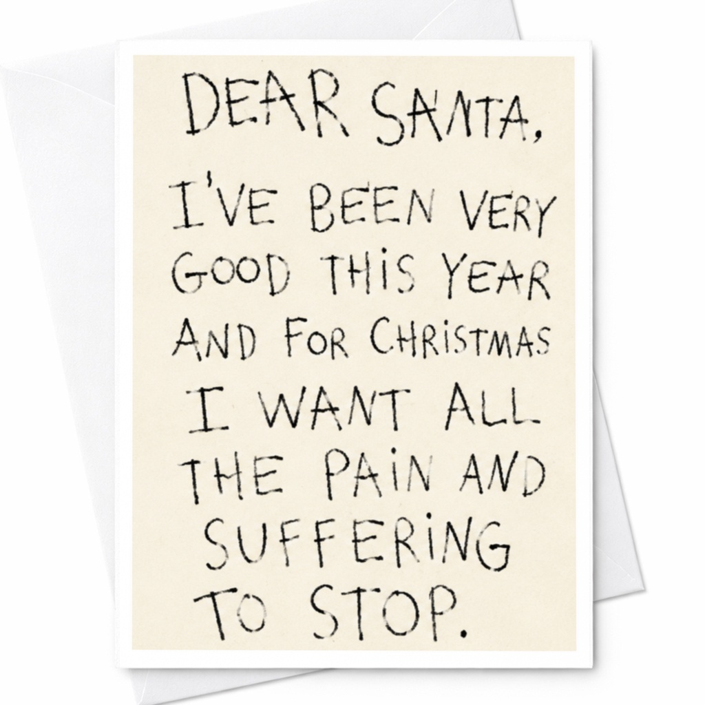 Dear Santa, I've Been Very Good This Year And For Christmas I Want All The Pain And Suffering To Stop. Funny Christmas Card C4780
