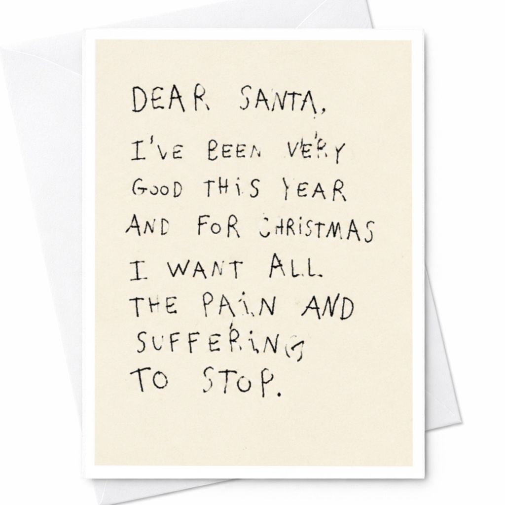 Dear Santa, I've Been Very Good This Year And For Christmas I Want All The Pain And Suffering To Stop. Funny Christmas Card C4781