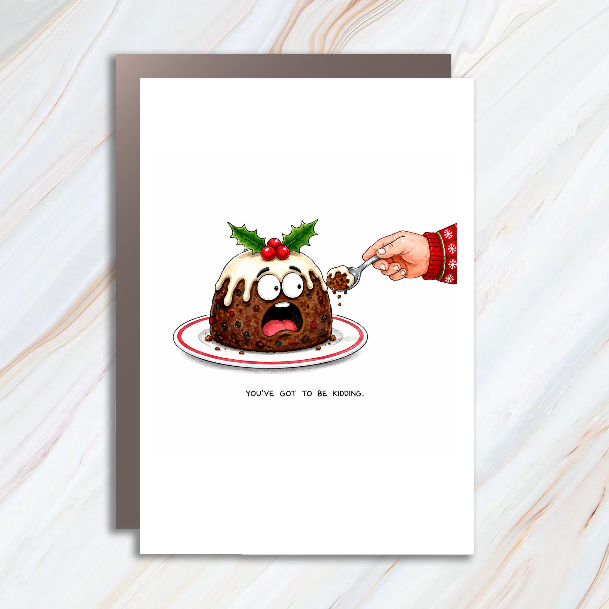 You've Got To Be Kidding. Funny Christmas Card Holiday Pudding Cute Greeting Card For Friends Family C1785