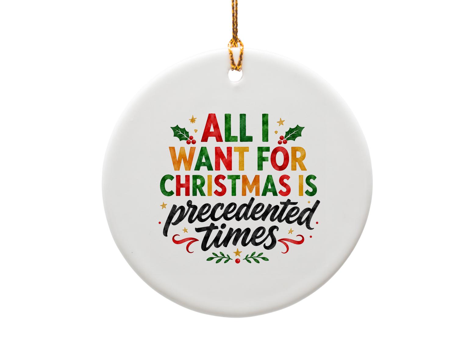 All I Want For Christmas Is Precedented Times Funny Christmas Ornament Holiday Decor Festive Gift Idea O1776