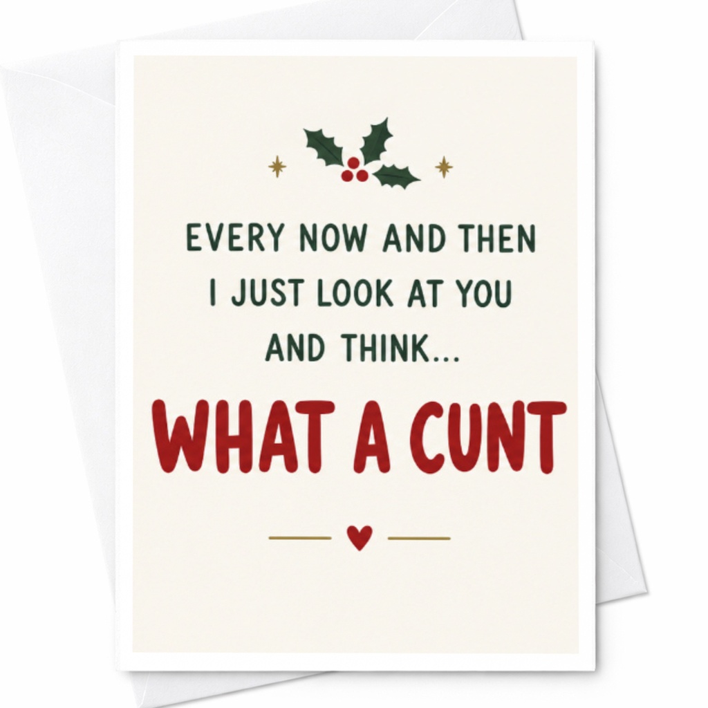 Every Now And Then I Just Look At You And Think... What A Cunt Funny Greeting Card Card For Friend Sarcastic Holiday Card C7350